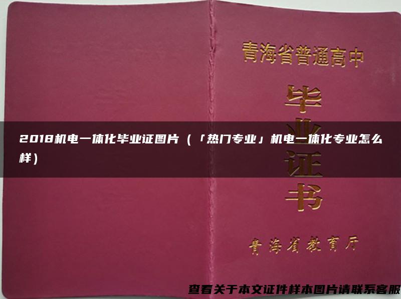 2018机电一体化毕业证图片（「热门专业」机电一体化专业怎么样）