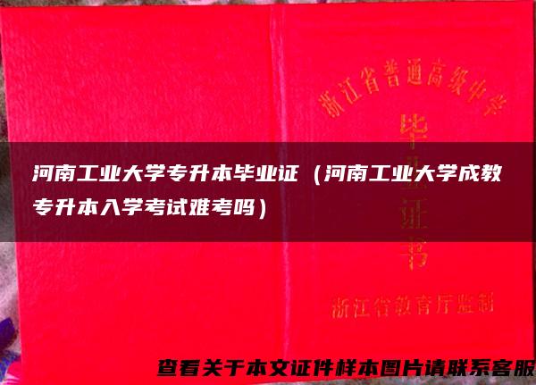 河南工业大学专升本毕业证（河南工业大学成教专升本入学考试难考吗）