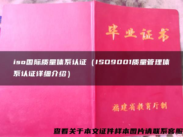 iso国际质量体系认证（ISO9001质量管理体系认证详细介绍）