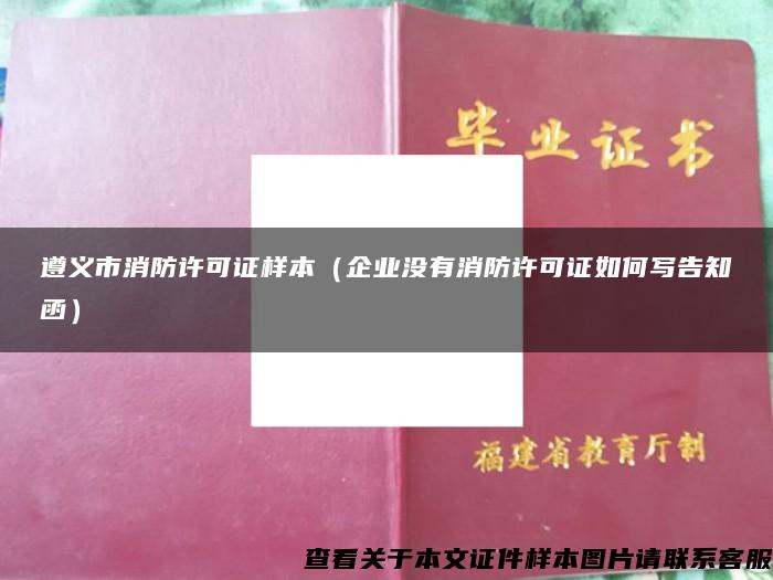 遵义市消防许可证样本（企业没有消防许可证如何写告知函）