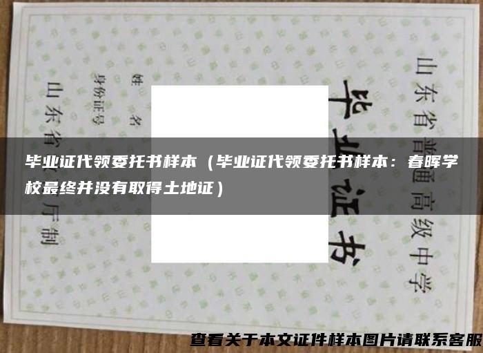 毕业证代领委托书样本（毕业证代领委托书样本：春晖学校最终并没有取得土地证）