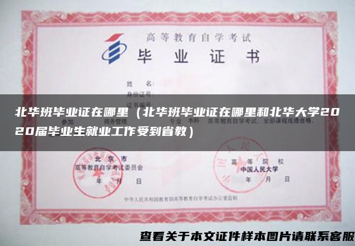 北华班毕业证在哪里（北华班毕业证在哪里和北华大学2020届毕业生就业工作受到省教）