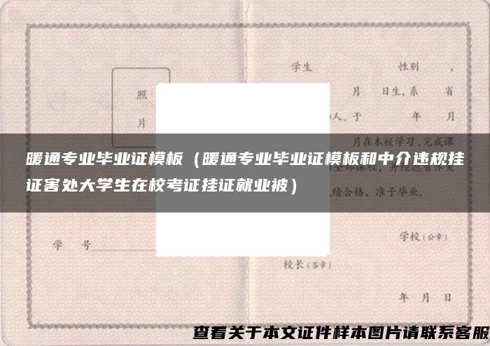 暖通专业毕业证模板（暖通专业毕业证模板和中介违规挂证害处大学生在校考证挂证就业被）