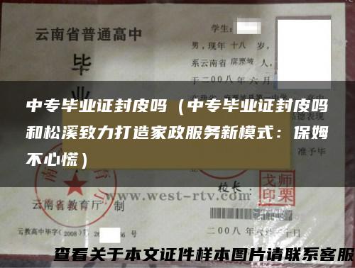 中专毕业证封皮吗（中专毕业证封皮吗和松溪致力打造家政服务新模式：保姆不心慌）