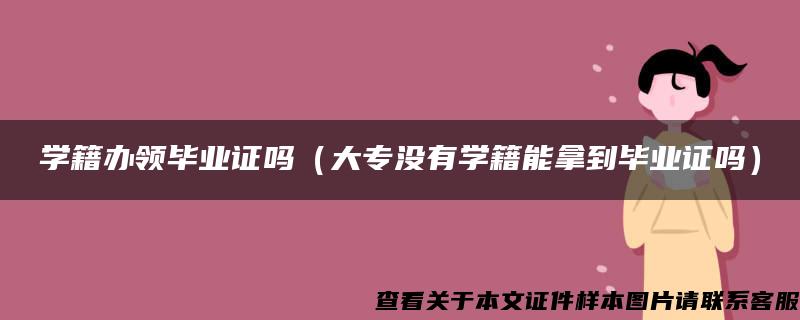 学籍办领毕业证吗（大专没有学籍能拿到毕业证吗）