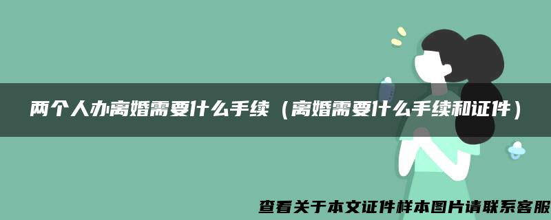 两个人办离婚需要什么手续（离婚需要什么手续和证件）