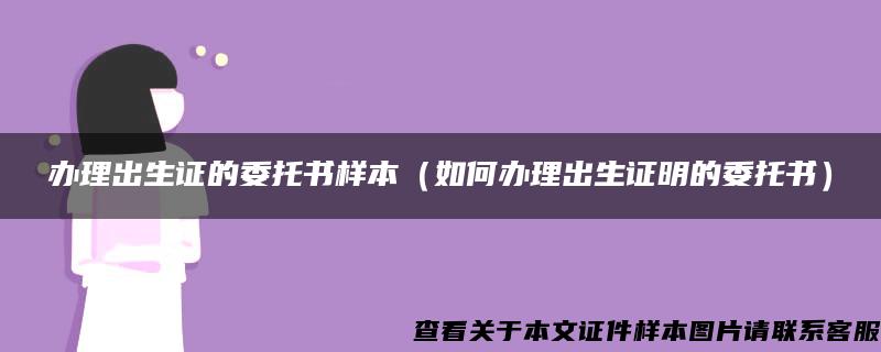 办理出生证的委托书样本（如何办理出生证明的委托书）