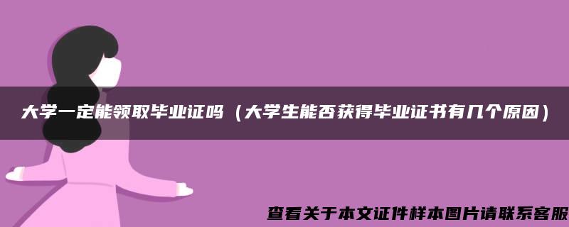 大学一定能领取毕业证吗（大学生能否获得毕业证书有几个原因）