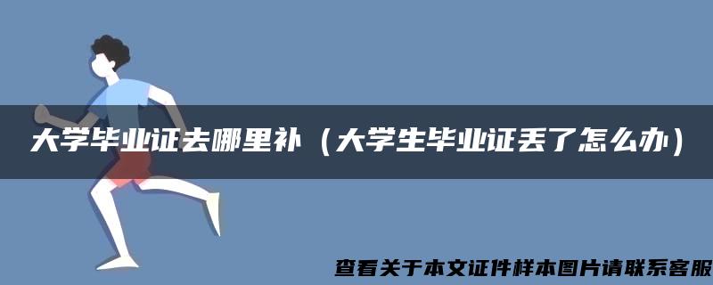 大学毕业证去哪里补（大学生毕业证丢了怎么办）