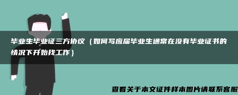 毕业生毕业证三方协议（如何写应届毕业生通常在没有毕业证书的情况下开始找工作）