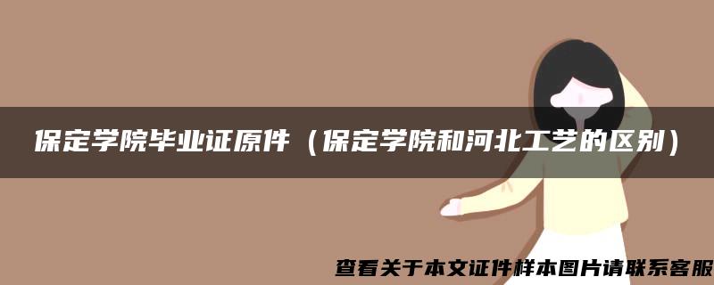 保定学院毕业证原件（保定学院和河北工艺的区别）