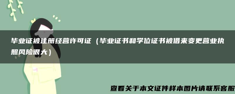 毕业证被注册经营许可证（毕业证书和学位证书被借来变更营业执照风险很大）