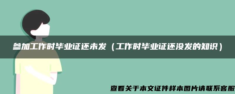 参加工作时毕业证还未发（工作时毕业证还没发的知识）