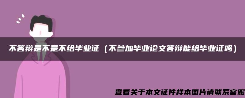 不答辩是不是不给毕业证（不参加毕业论文答辩能给毕业证吗）