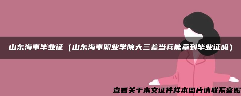 山东海事毕业证（山东海事职业学院大三差当兵能拿到毕业证吗）