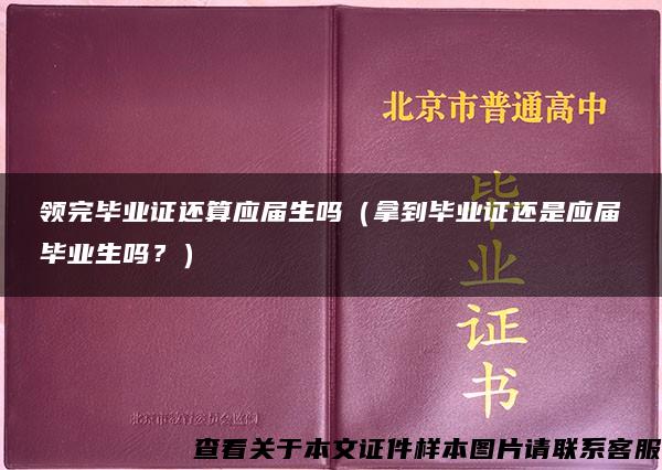 领完毕业证还算应届生吗（拿到毕业证还是应届毕业生吗？）