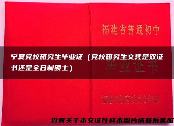 宁夏党校研究生毕业证（党校研究生文凭是双证书还是全日制硕士）