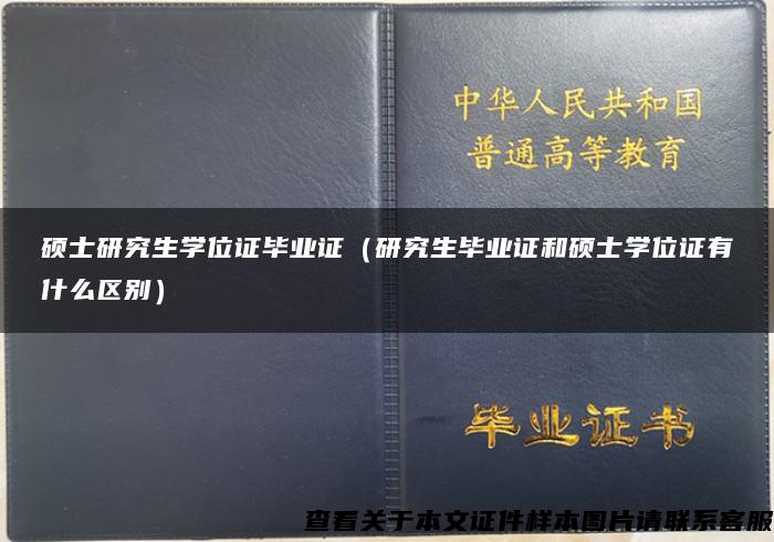 硕士研究生学位证毕业证（研究生毕业证和硕士学位证有什么区别）