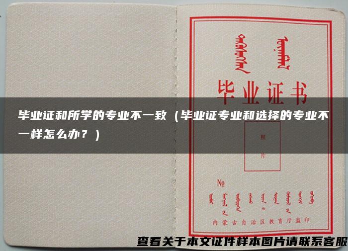 毕业证和所学的专业不一致（毕业证专业和选择的专业不一样怎么办？）