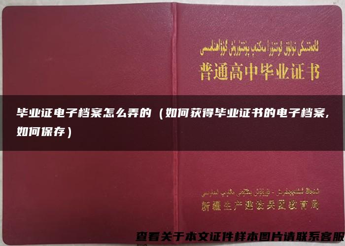 毕业证电子档案怎么弄的（如何获得毕业证书的电子档案,如何保存）