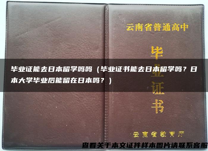 毕业证能去日本留学吗吗（毕业证书能去日本留学吗？日本大学毕业后能留在日本吗？）