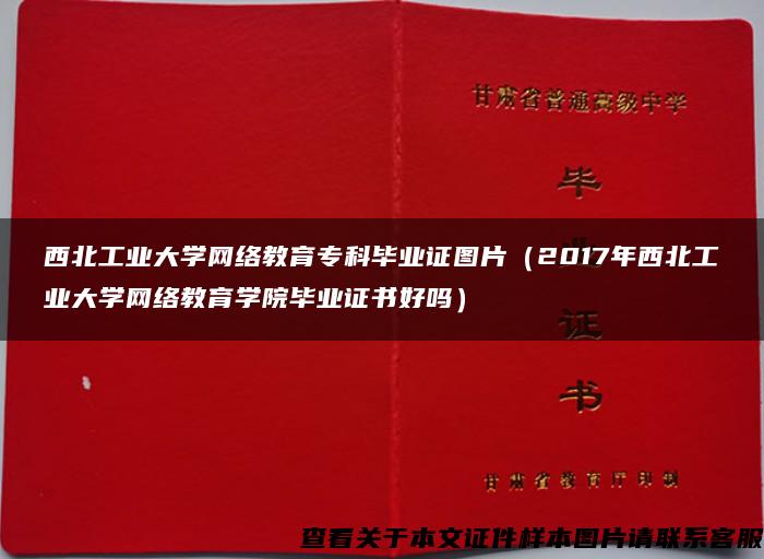 西北工业大学网络教育专科毕业证图片（2017年西北工业大学网络教育学院毕业证书好吗）