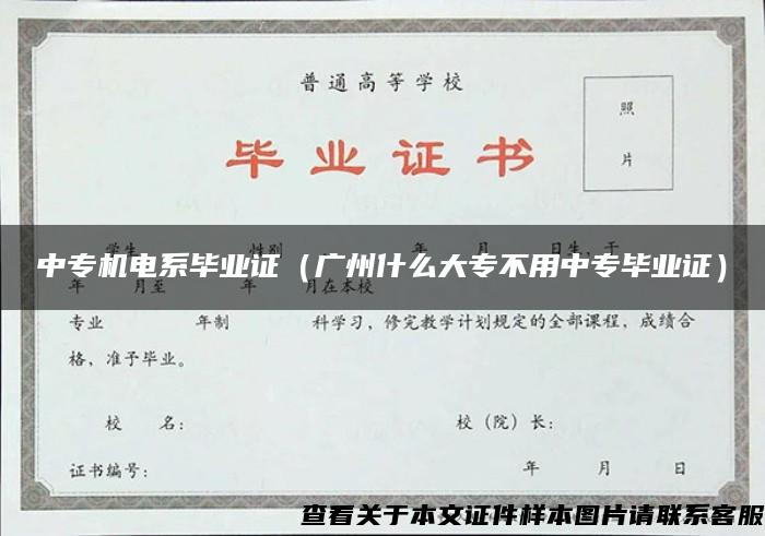 中专机电系毕业证（广州什么大专不用中专毕业证）