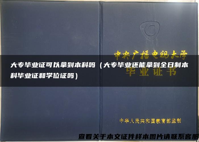 大专毕业证可以拿到本科吗（大专毕业还能拿到全日制本科毕业证和学位证吗）