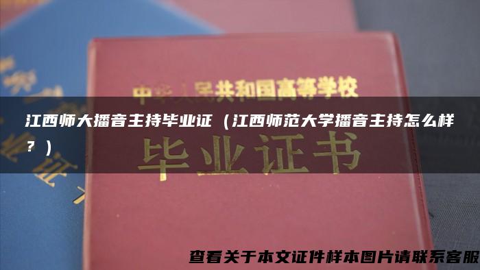 江西师大播音主持毕业证（江西师范大学播音主持怎么样？）