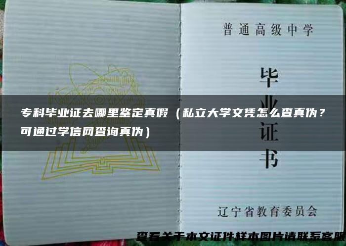 专科毕业证去哪里鉴定真假（私立大学文凭怎么查真伪？可通过学信网查询真伪）