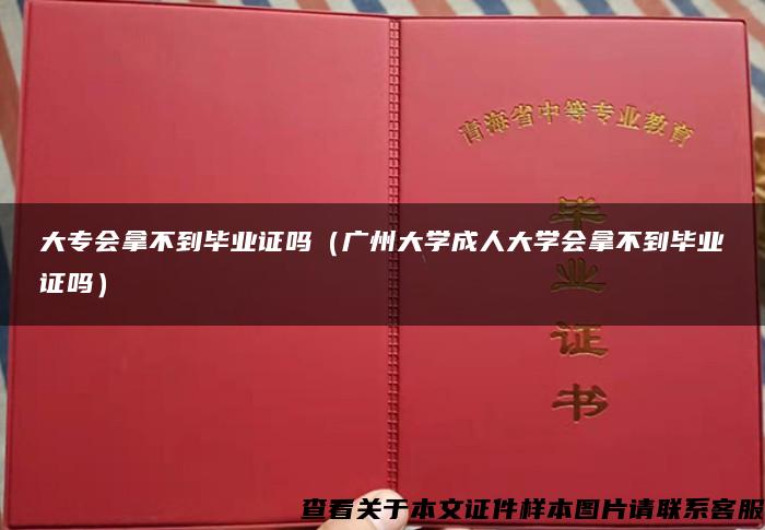 大专会拿不到毕业证吗（广州大学成人大学会拿不到毕业证吗）