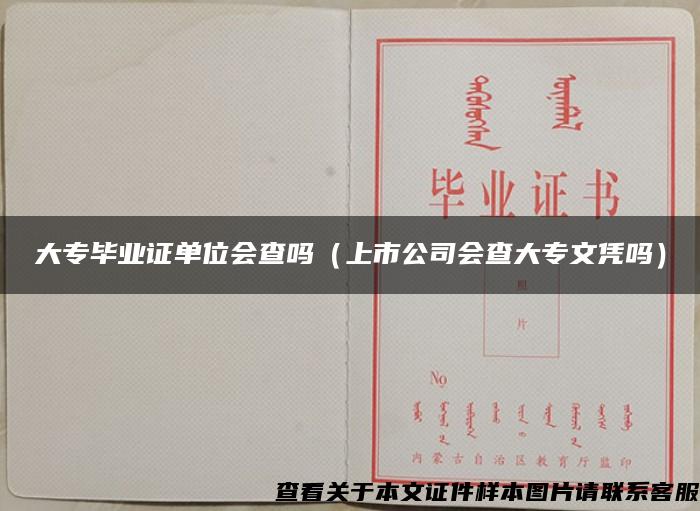 大专毕业证单位会查吗（上市公司会查大专文凭吗）