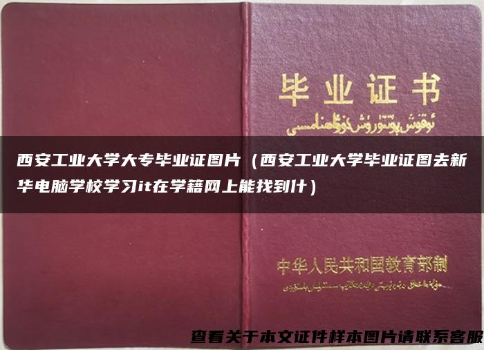 西安工业大学大专毕业证图片（西安工业大学毕业证图去新华电脑学校学习it在学籍网上能找到什）