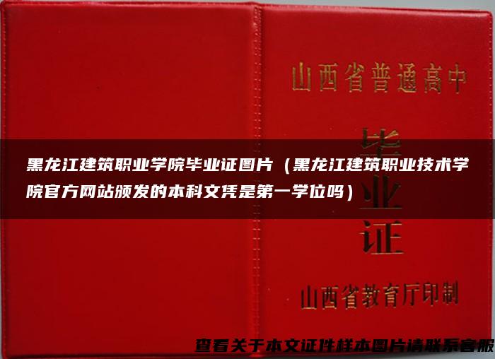 黑龙江建筑职业学院毕业证图片（黑龙江建筑职业技术学院官方网站颁发的本科文凭是第一学位吗）