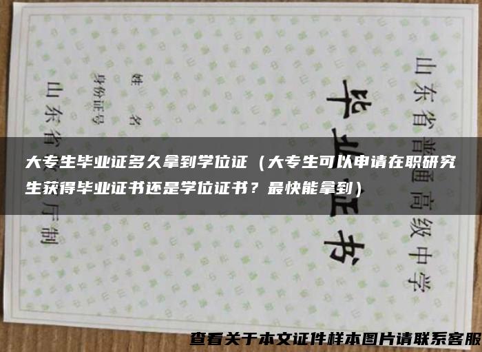 大专生毕业证多久拿到学位证（大专生可以申请在职研究生获得毕业证书还是学位证书？最快能拿到）