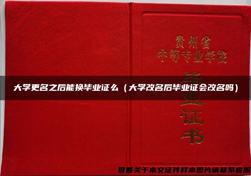 大学更名之后能换毕业证么（大学改名后毕业证会改名吗）