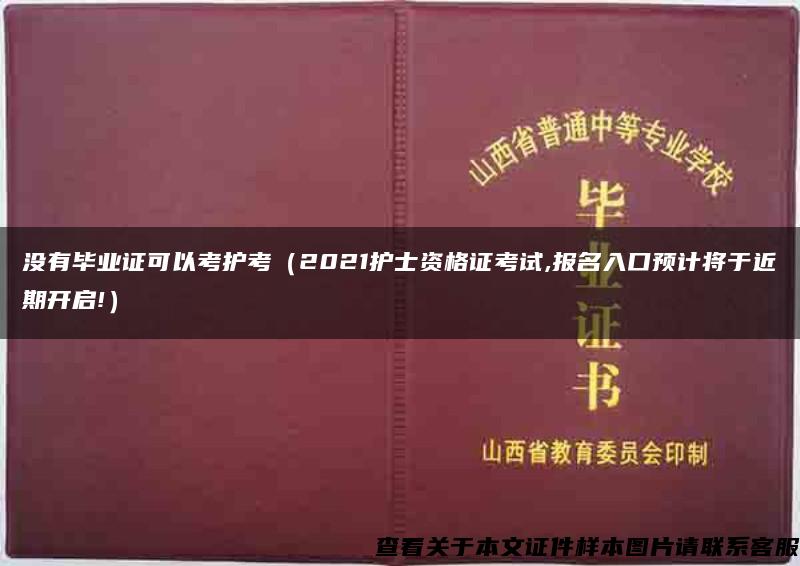 没有毕业证可以考护考（2021护士资格证考试,报名入口预计将于近期开启!）