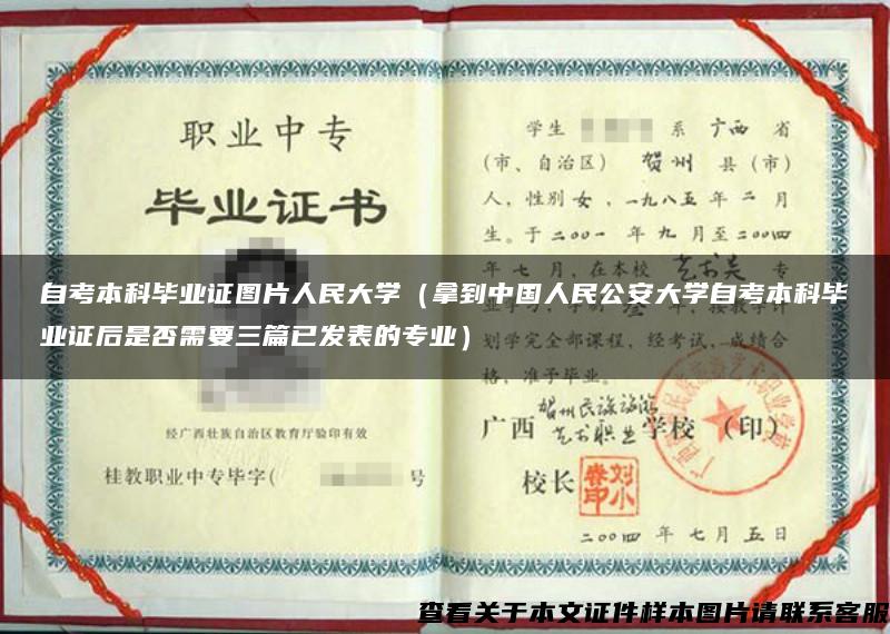 自考本科毕业证图片人民大学（拿到中国人民公安大学自考本科毕业证后是否需要三篇已发表的专业）