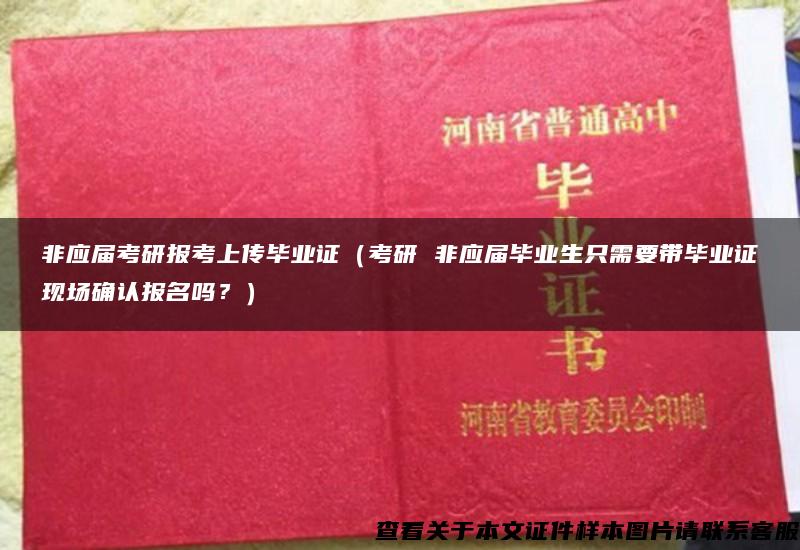 非应届考研报考上传毕业证（考研 非应届毕业生只需要带毕业证现场确认报名吗？）