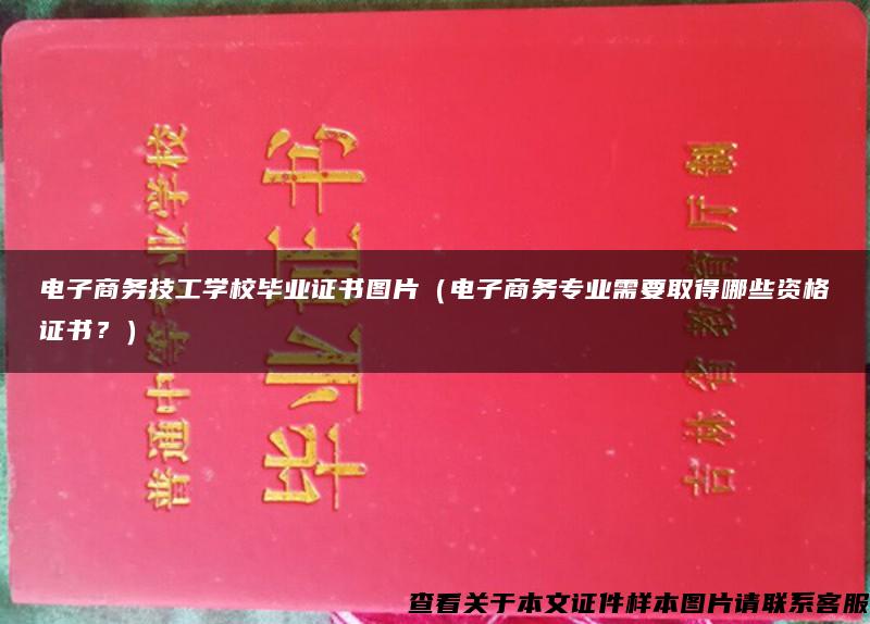 电子商务技工学校毕业证书图片（电子商务专业需要取得哪些资格证书？）