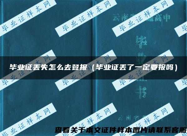 毕业证丢失怎么去登报（毕业证丢了一定要报吗）