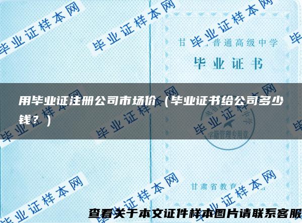 用毕业证注册公司市场价（毕业证书给公司多少钱？）