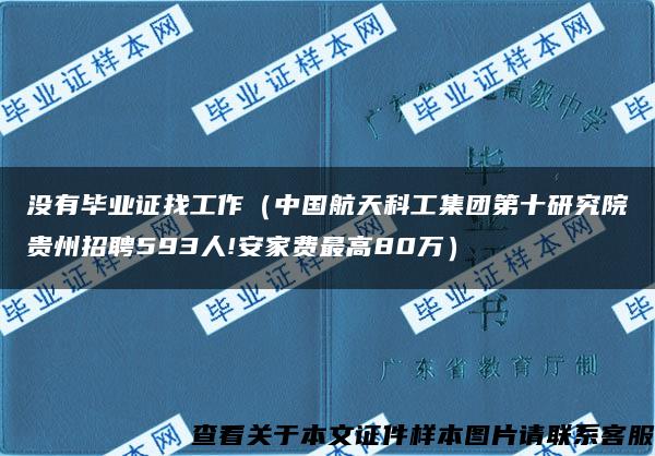 没有毕业证找工作（中国航天科工集团第十研究院贵州招聘593人!安家费最高80万）