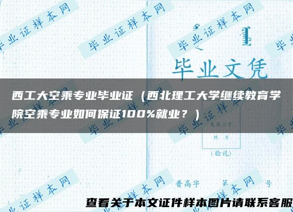 西工大空乘专业毕业证（西北理工大学继续教育学院空乘专业如何保证100%就业？）