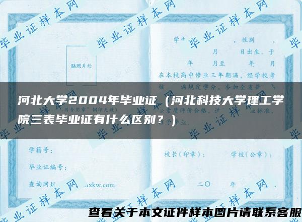 河北大学2004年毕业证（河北科技大学理工学院三表毕业证有什么区别？）