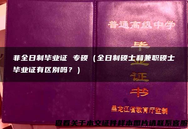 非全日制毕业证 专硕（全日制硕士和兼职硕士毕业证有区别吗？）