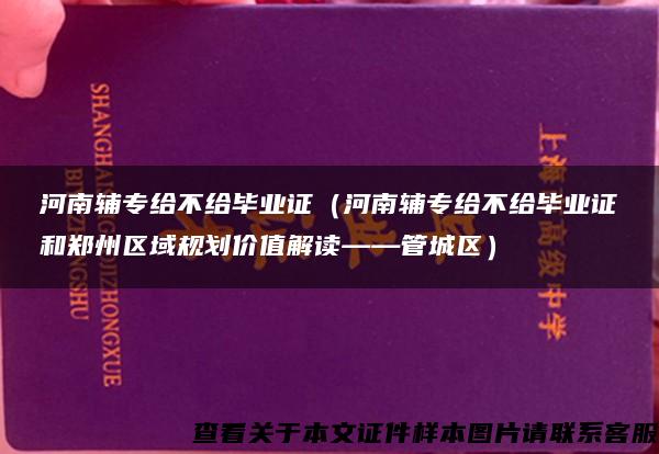 河南辅专给不给毕业证（河南辅专给不给毕业证和郑州区域规划价值解读——管城区）