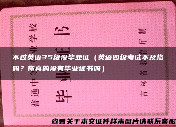 不过英语35级没毕业证（英语四级考试不及格吗？你真的没有毕业证书吗）