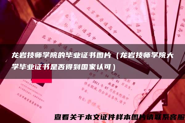 龙岩技师学院的毕业证书图片（龙岩技师学院大学毕业证书是否得到国家认可）