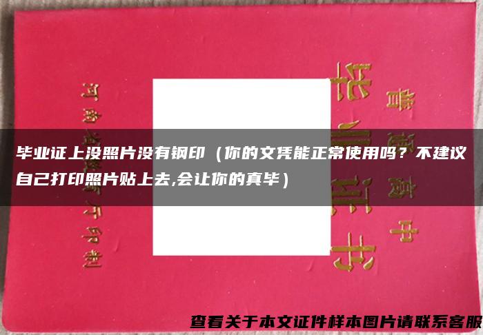 毕业证上没照片没有钢印（你的文凭能正常使用吗？不建议自己打印照片贴上去,会让你的真毕）